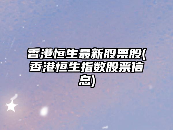 香港恒生最新股票股(香港恒生指數股票信息)