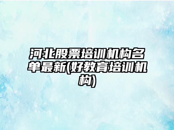 河北股票培訓機構名單最新(好教育培訓機構)