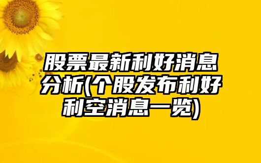 股票最新利好消息分析(個(gè)股發(fā)布利好利空消息一覽)