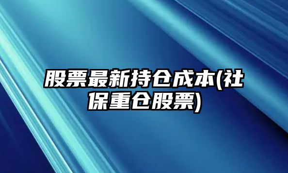 股票最新持倉成本(社保重倉股票)