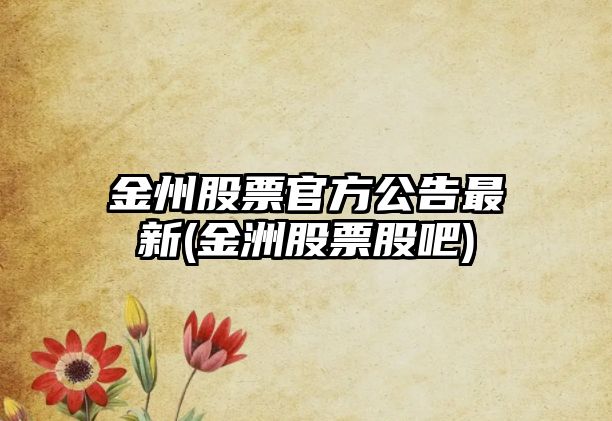 金州股票官方公告最新(金洲股票股吧)