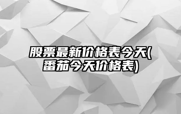 股票最新價(jià)格表今天(番茄今天價(jià)格表)