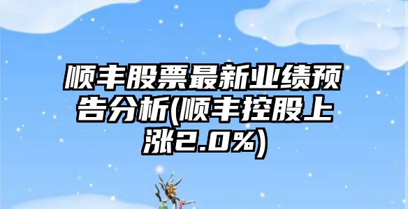 順豐股票最新業(yè)績(jì)預告分析(順豐控股上漲2.0%)