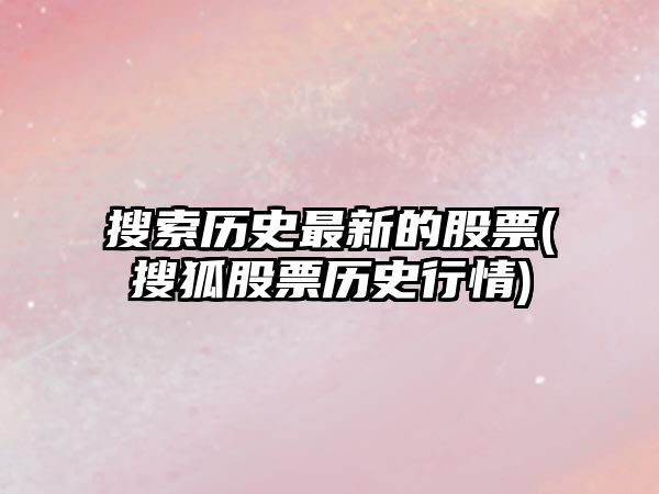 搜索歷史最新的股票(搜狐股票歷史行情)