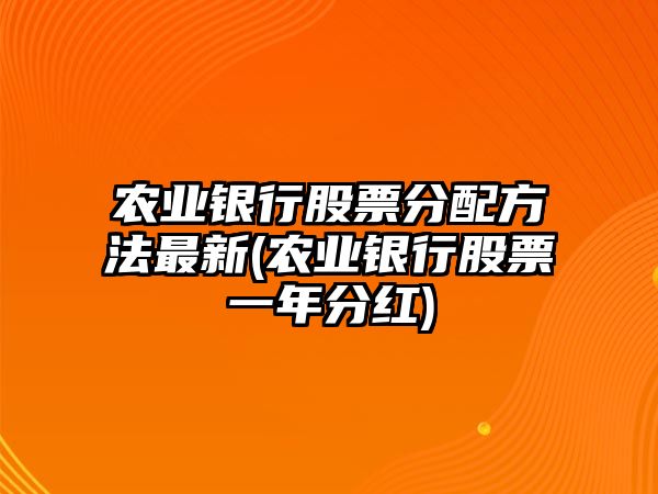 農業(yè)銀行股票分配方法最新(農業(yè)銀行股票一年分紅)