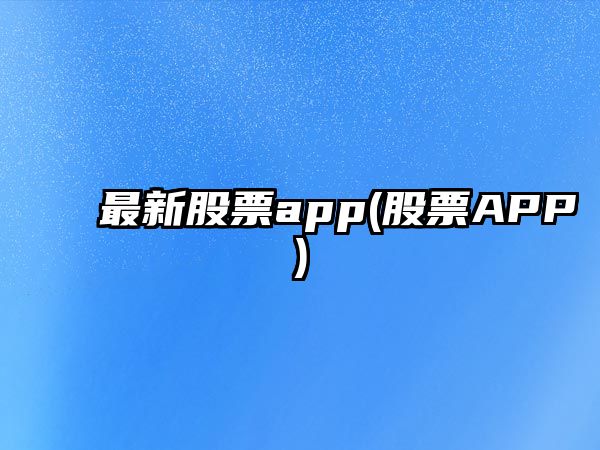 最新股票app(股票APP)