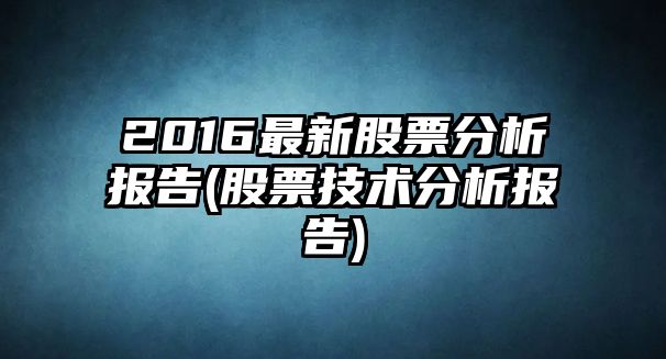 2016最新股票分析報告(股票技術(shù)分析報告)