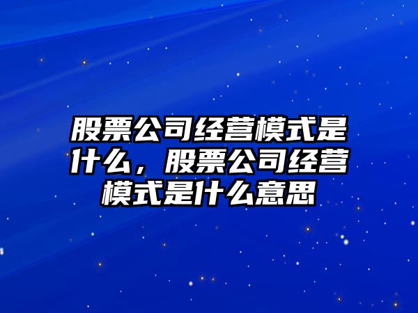 股票公司經(jīng)營(yíng)模式是什么，股票公司經(jīng)營(yíng)模式是什么意思