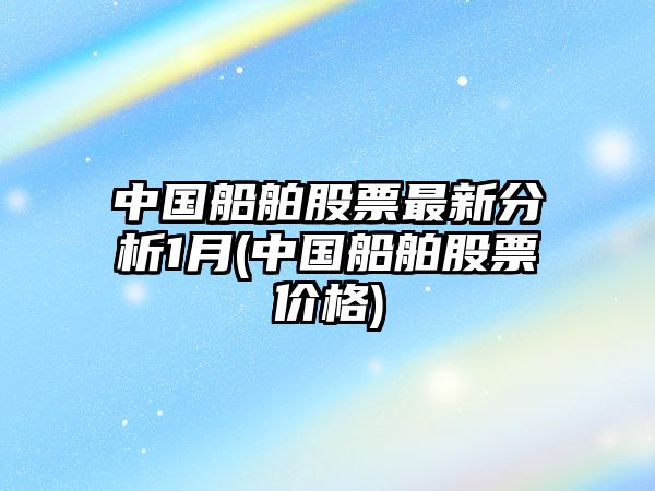 中國船舶股票最新分析1月(中國船舶股票價(jià)格)