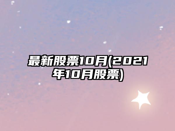 最新股票10月(2021年10月股票)