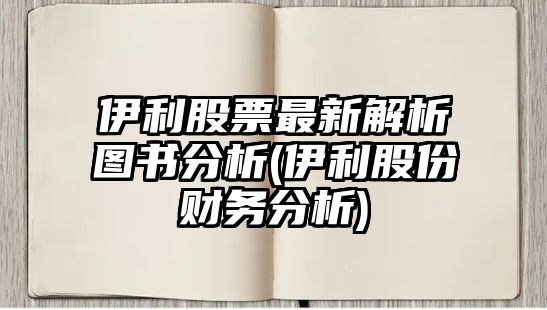 伊利股票最新解析圖書(shū)分析(伊利股份財務(wù)分析)