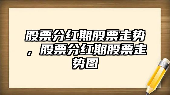 股票分紅期股票走勢，股票分紅期股票走勢圖