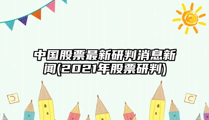 中國股票最新研判消息新聞(2021年股票研判)