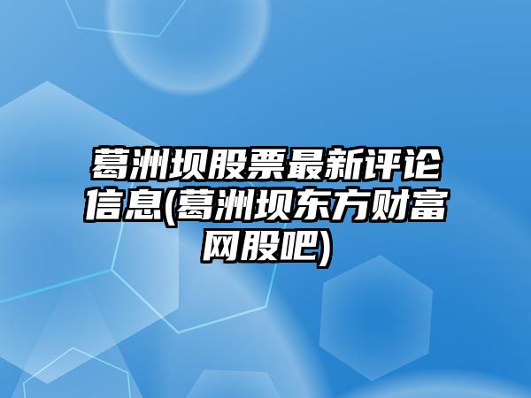 葛洲壩股票最新評論信息(葛洲壩東方財富網(wǎng)股吧)