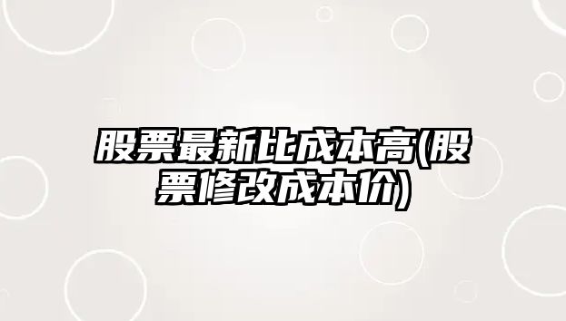 股票最新比成本高(股票修改成本價(jià))