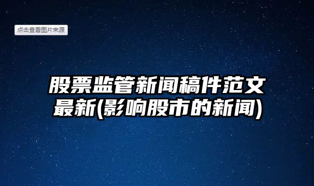 股票監管新聞稿件范文最新(影響股市的新聞)