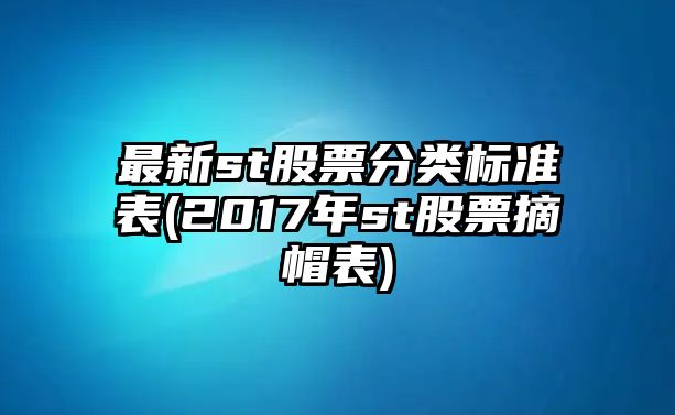 最新st股票分類(lèi)標準表(2017年st股票摘帽表)