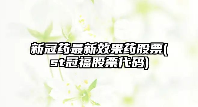 新冠藥最新效果藥股票(st冠福股票代碼)