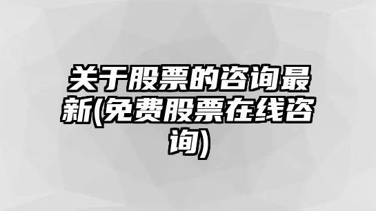 關(guān)于股票的咨詢(xún)最新(免費股票在線(xiàn)咨詢(xún))