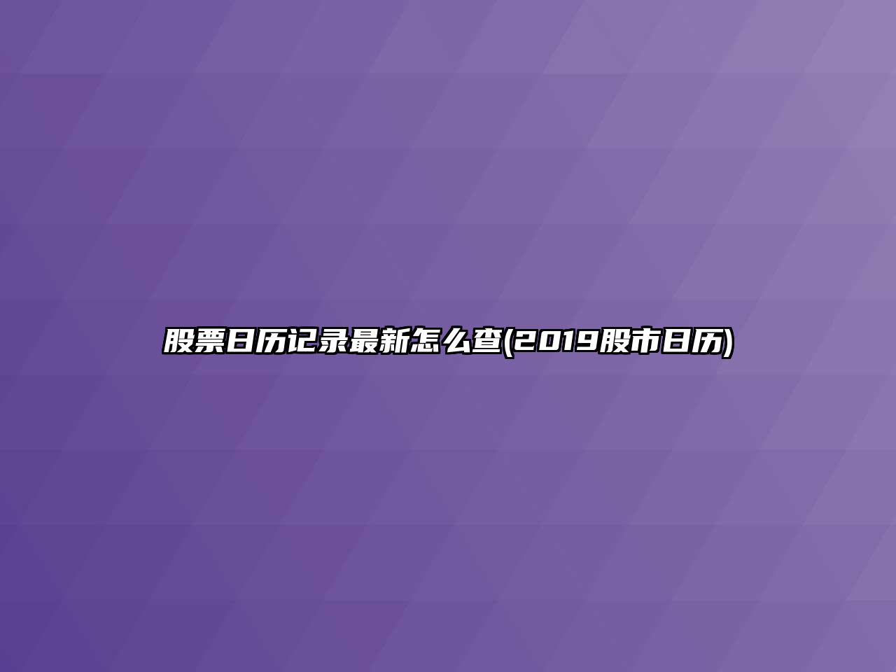 股票日歷記錄最新怎么查(2019股市日歷)