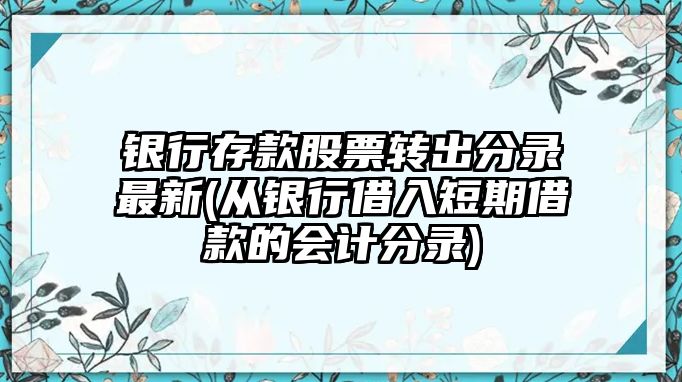 銀行存款股票轉出分錄最新(從銀行借入短期借款的會(huì )計分錄)