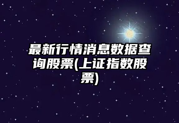 最新行情消息數據查詢(xún)股票(上證指數股票)