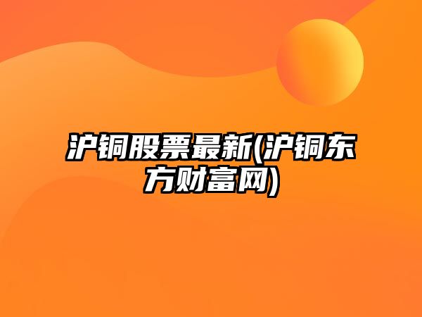 滬銅股票最新(滬銅東方財富網(wǎng))