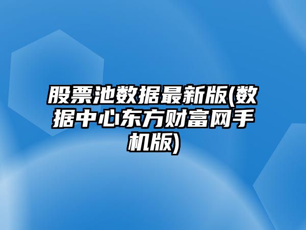 股票池數據最新版(數據中心東方財富網(wǎng)手機版)