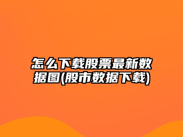 怎么下載股票最新數據圖(股市數據下載)