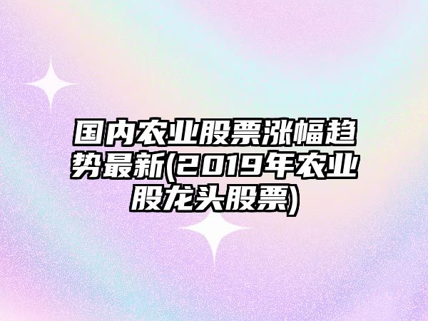 國內農業(yè)股票漲幅趨勢最新(2019年農業(yè)股龍頭股票)