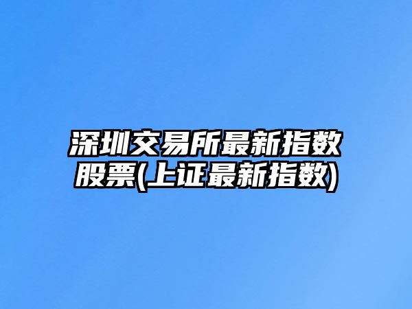 深圳交易所最新指數股票(上證最新指數)