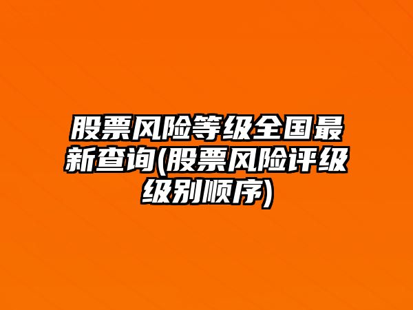 股票風(fēng)險等級全國最新查詢(xún)(股票風(fēng)險評級級別順序)