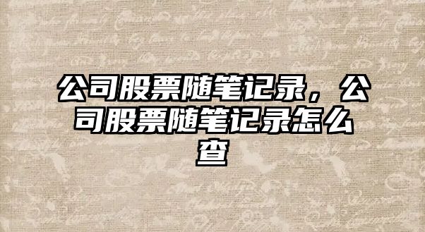 公司股票隨筆記錄，公司股票隨筆記錄怎么查