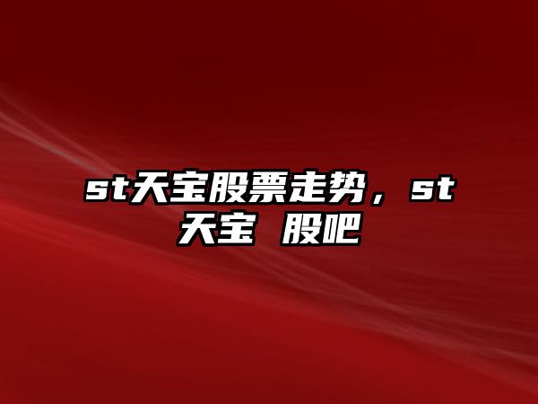 st天寶股票走勢，st天寶 股吧