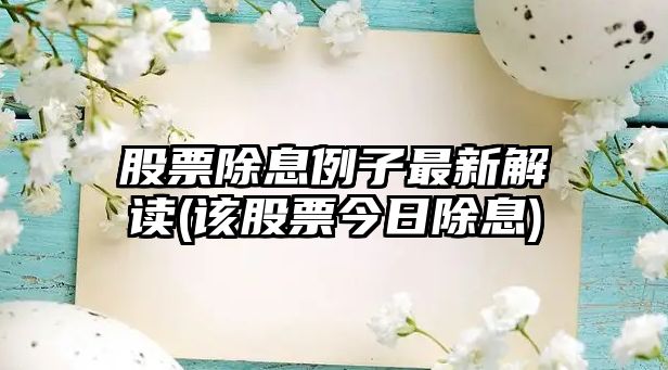 股票除息例子最新解讀(該股票今日除息)