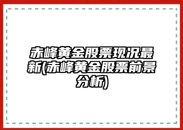 赤峰黃金股票現況最新(赤峰黃金股票前景分析)