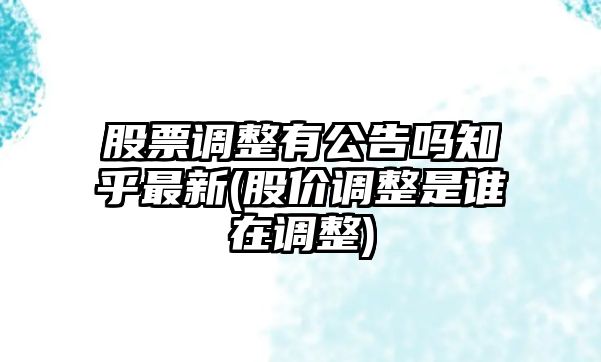 股票調整有公告嗎知乎最新(股價(jià)調整是誰(shuí)在調整)