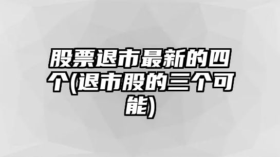 股票退市最新的四個(gè)(退市股的三個(gè)可能)