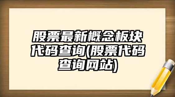 股票最新概念板塊代碼查詢(xún)(股票代碼查詢(xún)網(wǎng)站)