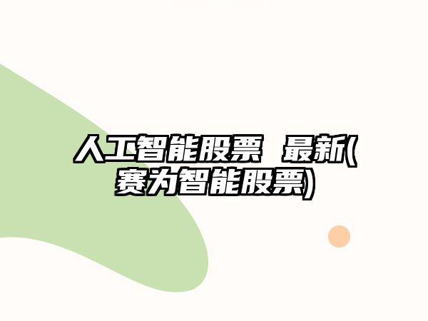 人工智能股票 最新(賽為智能股票)