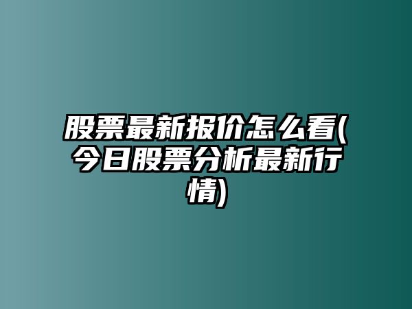 股票最新報價(jià)怎么看(今日股票分析最新行情)