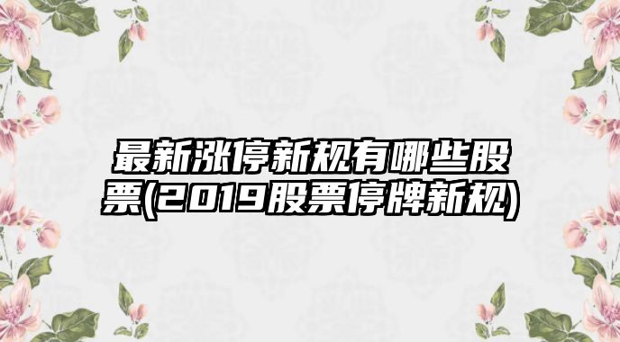 最新漲停新規有哪些股票(2019股票停牌新規)