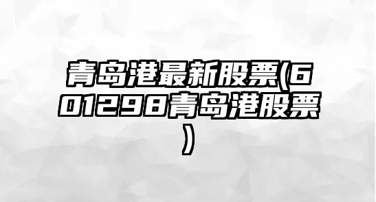 青島港最新股票(601298青島港股票)