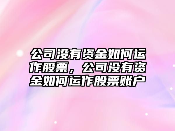 公司沒(méi)有資金如何運作股票，公司沒(méi)有資金如何運作股票賬戶(hù)