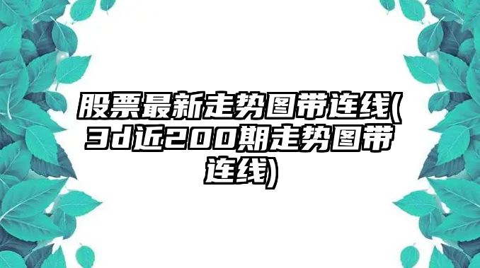 股票最新走勢圖帶連線(xiàn)(3d近200期走勢圖帶連線(xiàn))