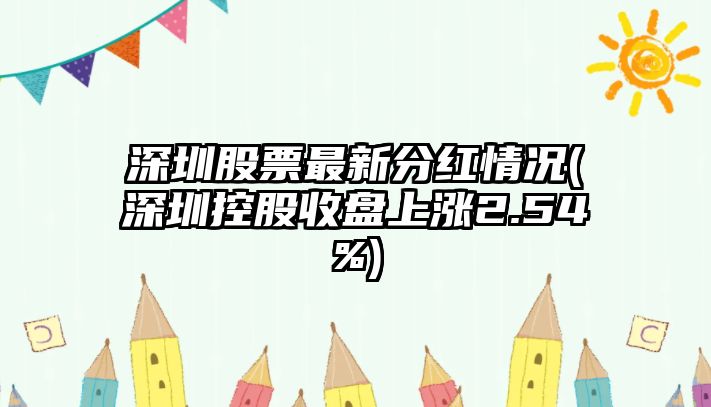 深圳股票最新分紅情況(深圳控股收盤(pán)上漲2.54%)