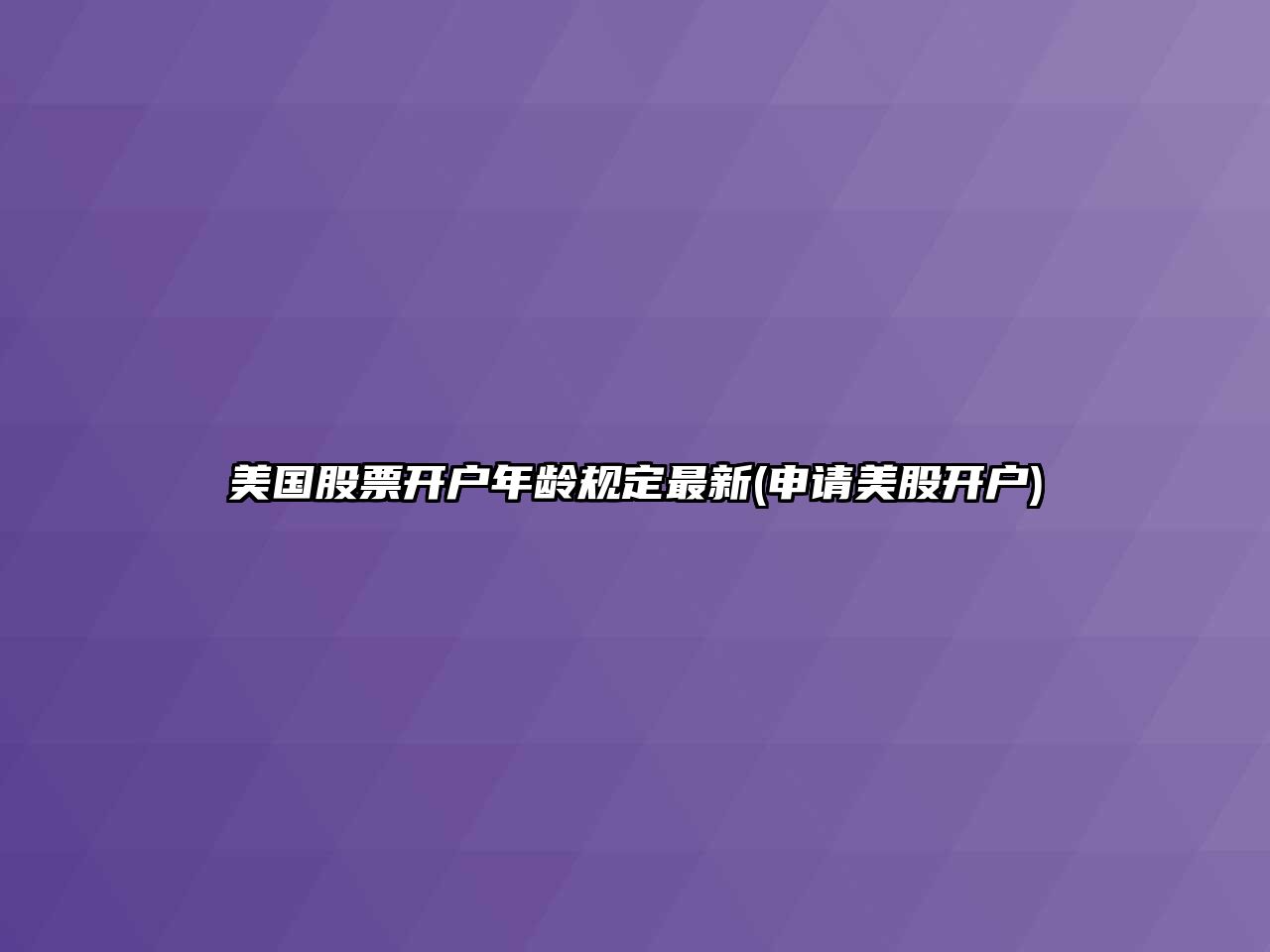 美國股票開(kāi)戶(hù)年齡規定最新(申請美股開(kāi)戶(hù))