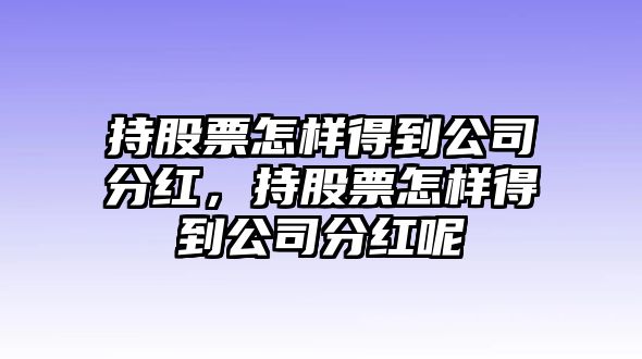 持股票怎樣得到公司分紅，持股票怎樣得到公司分紅呢