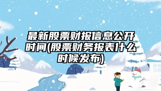 最新股票財報信息公開(kāi)時(shí)間(股票財務(wù)報表什么時(shí)候發(fā)布)