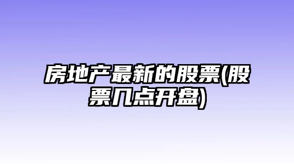 房地產(chǎn)最新的股票(股票幾點(diǎn)開(kāi)盤(pán))